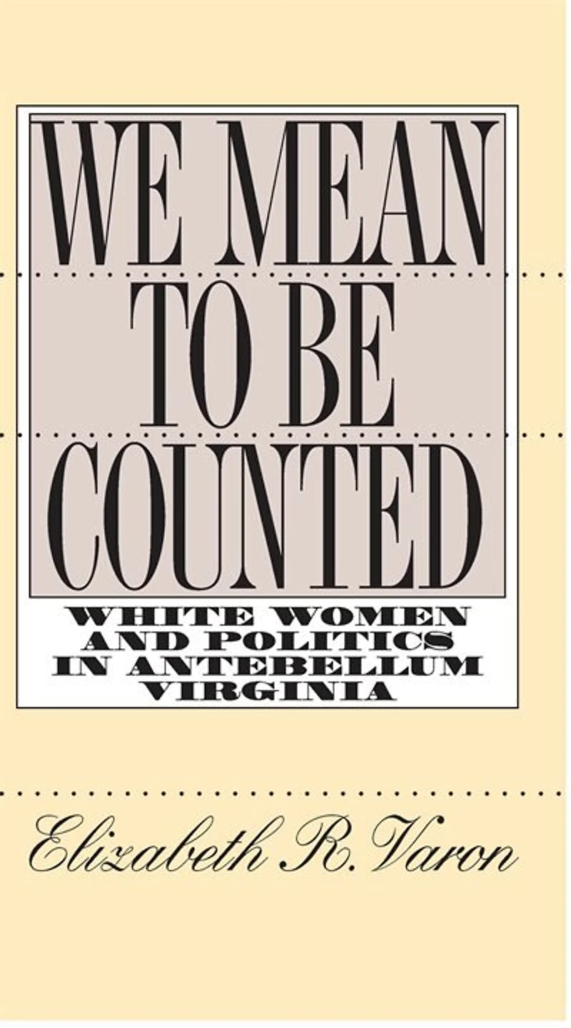 We Mean to Be Counted: White Women and Politics Antebellum Virginia