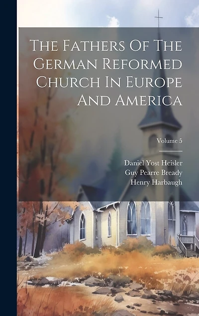 The Fathers Of The German Reformed Church In Europe And America; Volume 5