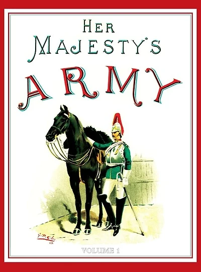 Her Majesty's Army 1888: A Descripitive Account of the various regiments now comprising the Queen's Forces & Indian and Colonial Forces; VOLUME