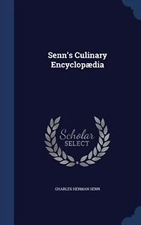 Senn's Culinary Encyclopædia: a Dictionary of Technical Terms, the Names All Foods, Food and Cookery Auxiliaries, Condiments
