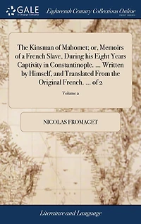 the Kinsman of Mahomet; or, Memoirs a French Slave, During his Eight Years Captivity Constantinople. ... Written by Himself, and Translated From Original French. 2; Volume 2