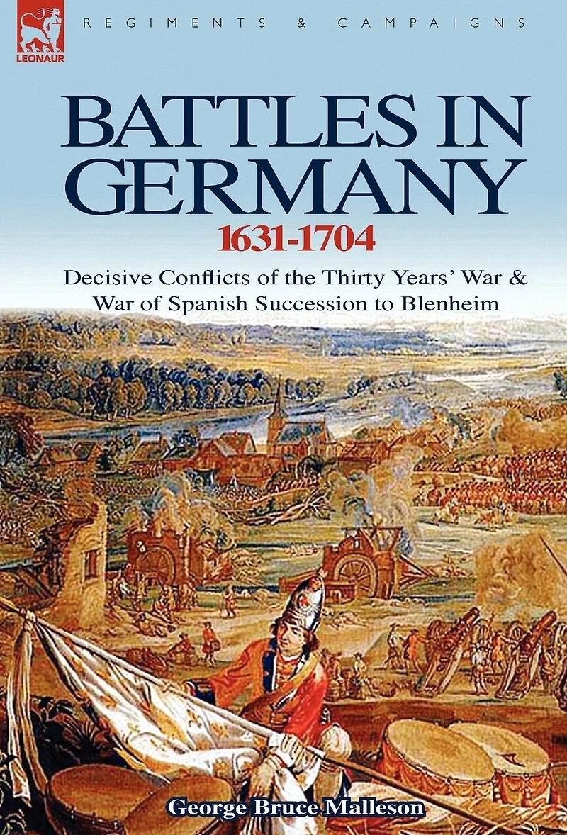 Battles Germany 1631-1704: Decisive Conflicts of the Thirty Years War & Spanish Succession to Blenheim