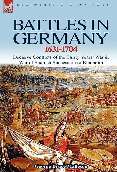 Battles Germany 1631-1704: Decisive Conflicts of the Thirty Years War & Spanish Succession to Blenheim