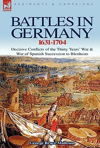 Battles Germany 1631-1704: Decisive Conflicts of the Thirty Years War & Spanish Succession to Blenheim