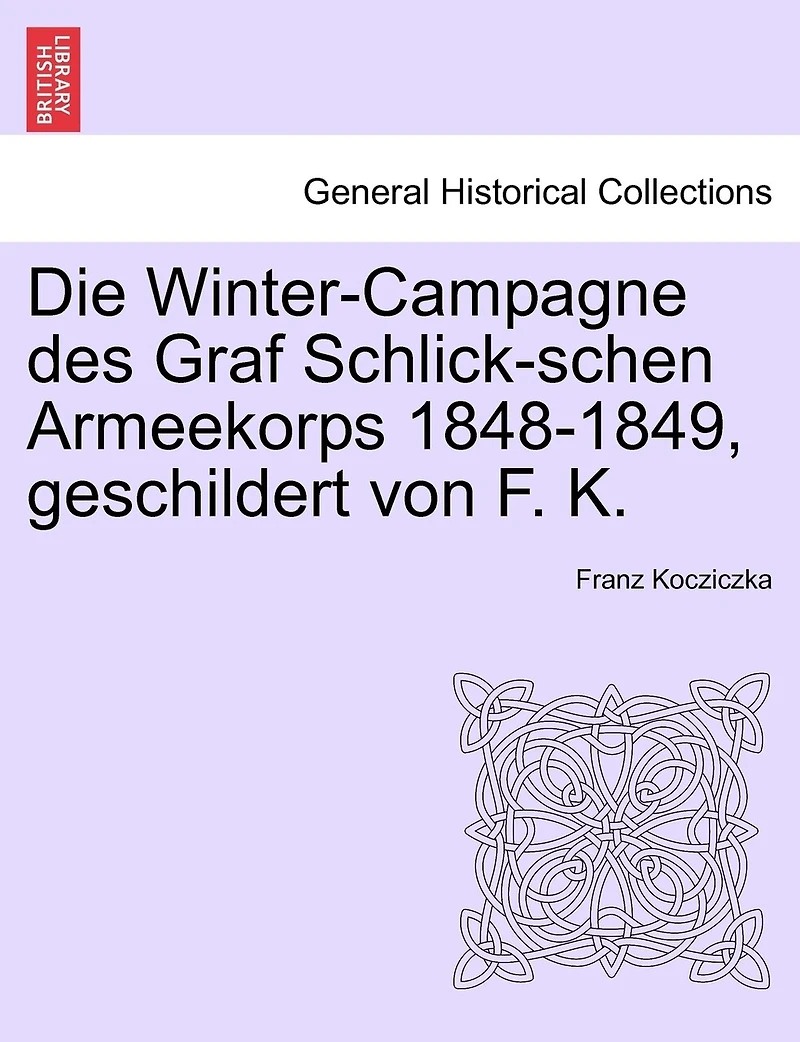 Die Winter-campagne Des Graf Schlick-schen Armeekorps 1848-1849, Geschildert Von F. K.