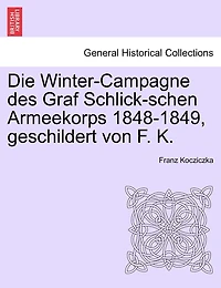 Die Winter-campagne Des Graf Schlick-schen Armeekorps 1848-1849, Geschildert Von F. K.