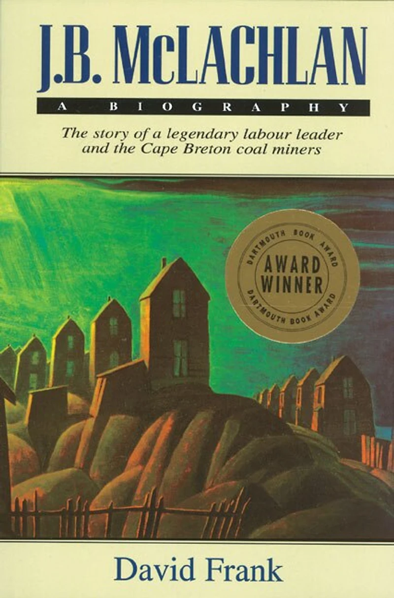 J.B. McLachlan: a Biography, New Edition: the Story of Legendary Labour Leader and Cape Breton Coal Miners