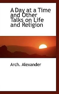 a Day at Time: and Other Talks on Life Religion (Classic Reprint)