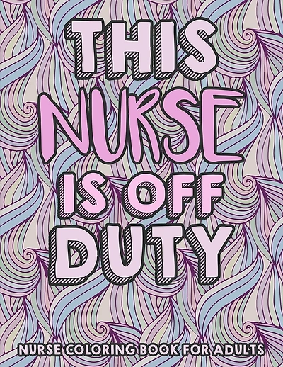 This Nurse Is Off Duty - Nurse Coloring Book For Adults: A Humorous Snarky & Unique Adult Coloring Book for Registered Nurses - Funny Clean Swear Word Nurse Coloring Book Gag Gift Idea