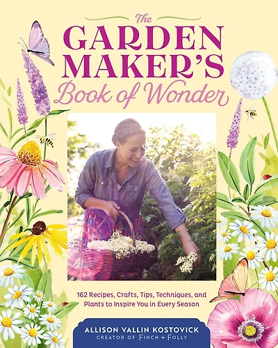 The Garden Maker's Book of Wonder: 162 Recipes, Crafts, Tips, Techniques, and Plants to Inspire You Every Season