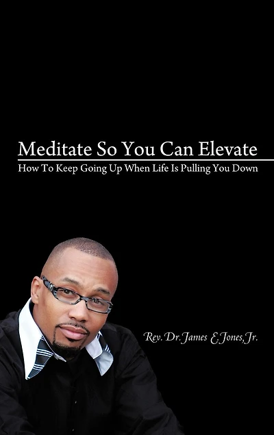 Meditate So You Can Elevate: How To Keep Going Up When Life Is Pulling Down