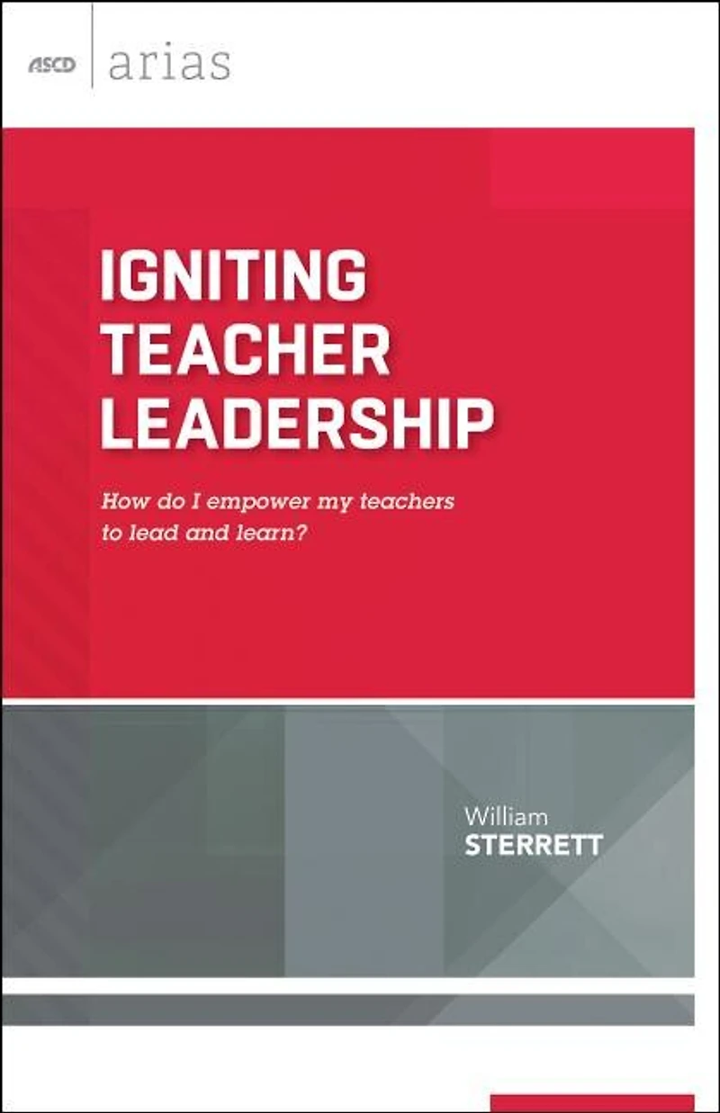 Igniting Teacher Leadership: How Do I Empower My Teachers to Lead and Learn? (ASCD Arias)