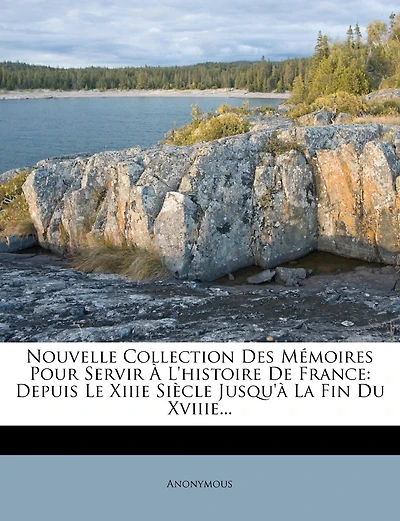 Nouvelle Collection Des Memoires Pour Servir A L'Histoire de France: Depuis Le Xiiie Siecle Jusqu'a La Fin Du Xviiie...