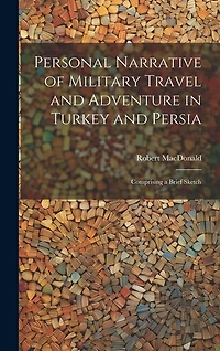 Personal Narrative of Military Travel and Adventure in Turkey and Persia: Comprising a Brief Sketch