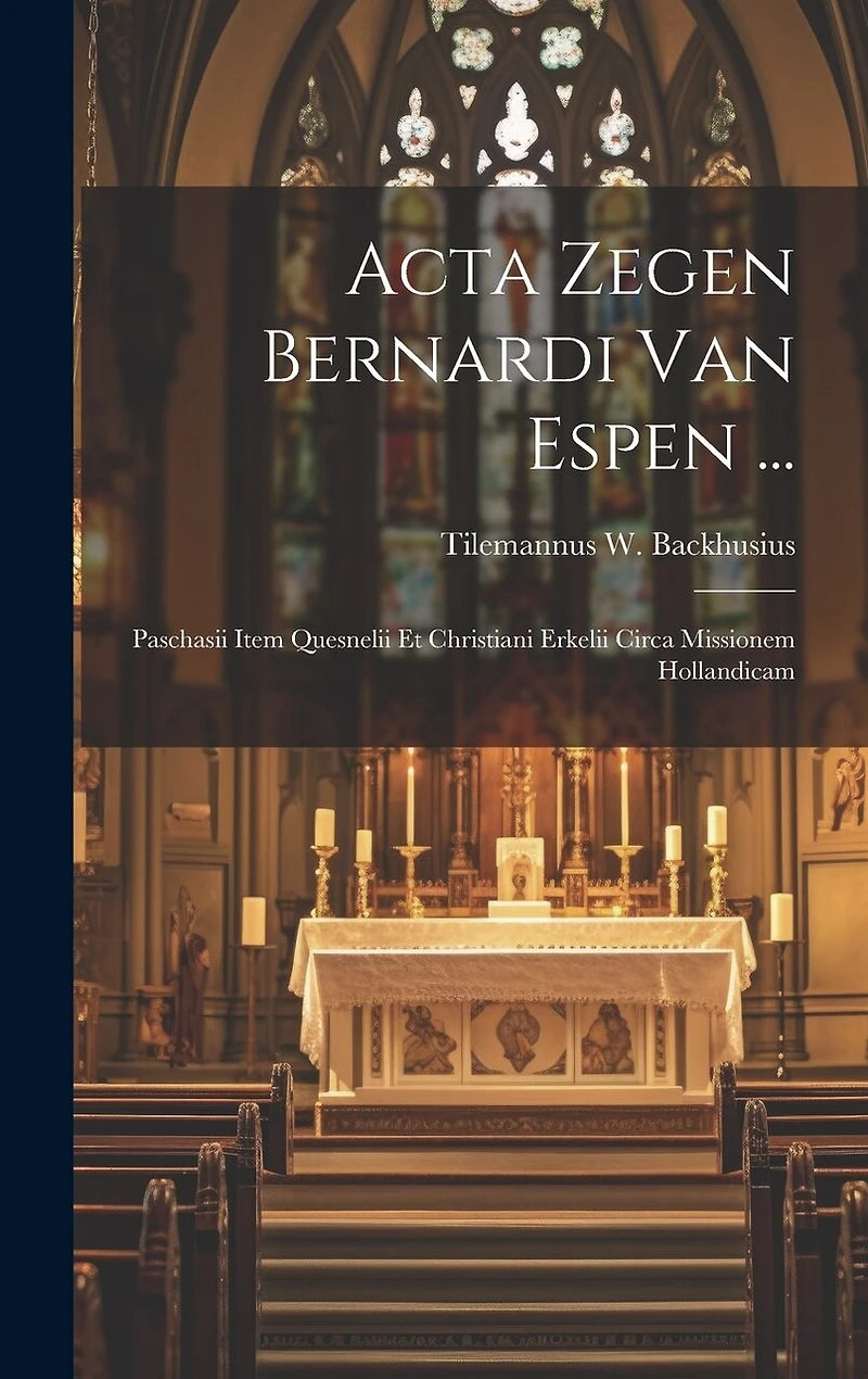 Acta Zegen Bernardi Van Espen ...: Paschasii Item Quesnelii Et Christiani Erkelii Circa Missionem Hollandicam