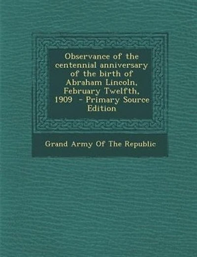 Observance of the centennial anniversary of the birth of Abraham Lincoln, February Twelfth, 1909 - Primary Source Edition