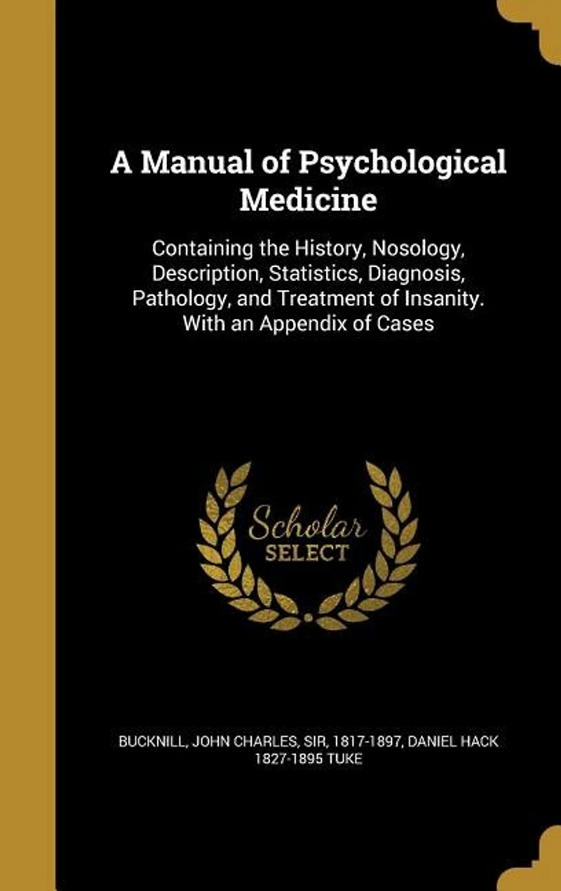 A Manual of Psychological Medicine: Containing the History, Nosology, Description, Statistics, Diagnosis, Pathology, and Treatment I