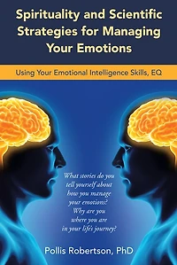 Spirituality And Scientific Strategies For Managing Your Emotions: Using Emotional Intelligence Skills, Eq