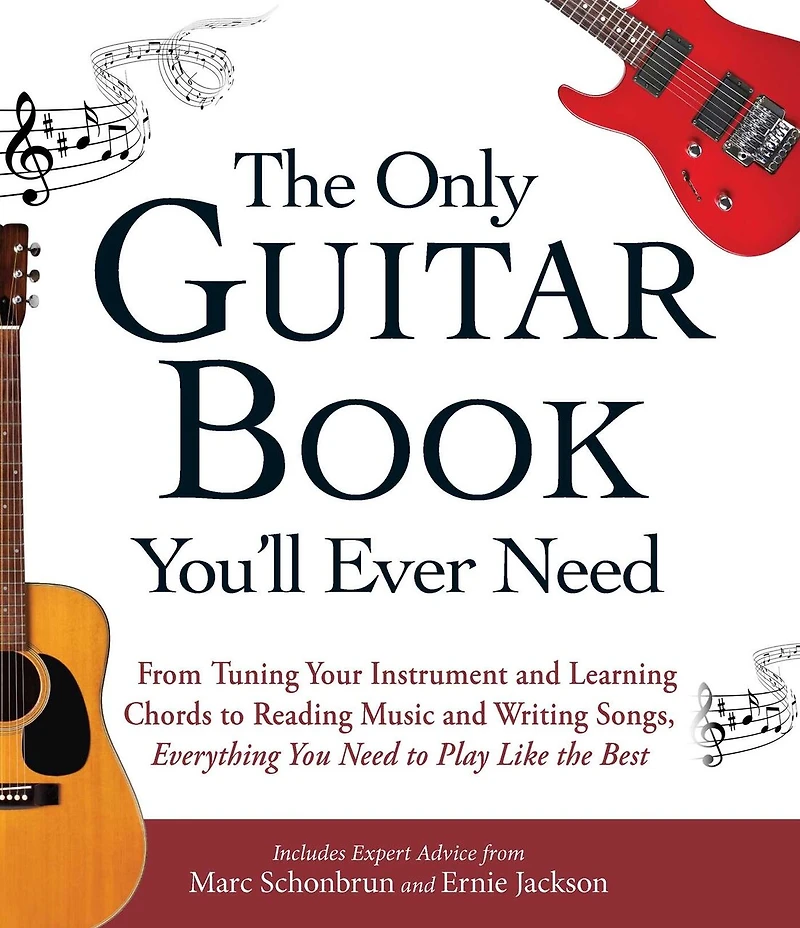 the Only Guitar Book You'll Ever Need: From Tuning Your Instrument and Learning Chords to Reading Music Writing Songs, Everything You Need Play like Best