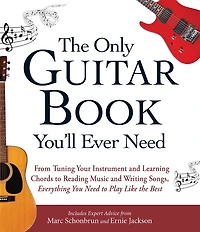 the Only Guitar Book You'll Ever Need: From Tuning Your Instrument and Learning Chords to Reading Music Writing Songs, Everything You Need Play like Best