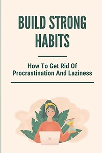 Build Strong Habits: How To Get Rid Of Procrastination And Laziness: Improve Memory And Concentration