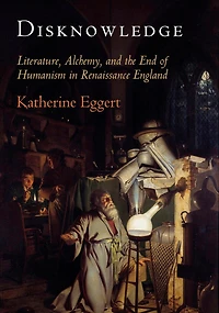Disknowledge: Literature, Alchemy, And The End Of Humanism Renaissance England