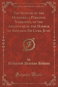 the Sinking of Merrimac a Personal Narrative, Adventure Harbor Santiago De Cuba, June (Classic Reprint)