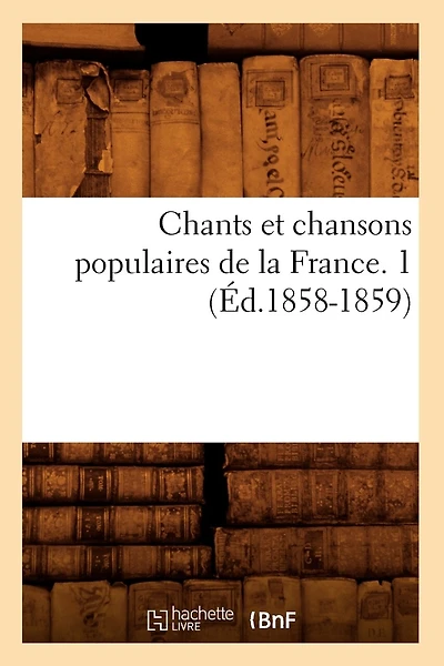Chants Et Chansons Populaires de la France. 1 (Éd.1858-1859)