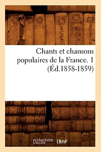 Chants Et Chansons Populaires de la France. 1 (Éd.1858-1859)