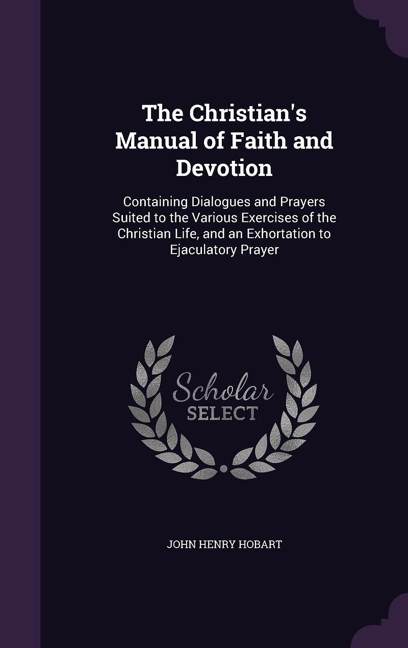 the Christian's Manual of Faith and Devotion: Containing Dialogues Prayers Suited to Various Exercises Christian Life, an Exhortation Ejaculatory Prayer
