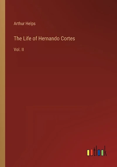 The Life of Hernando Cortes: Vol. II