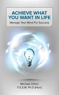 Achieve What You Want Life: Manage Your Mind for Success