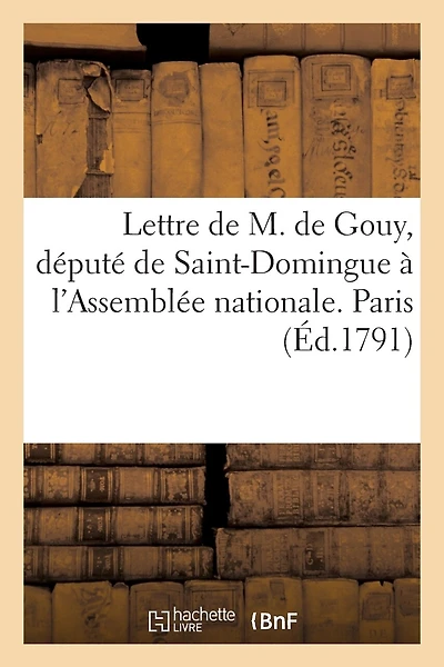 Lettre de M. de Gouy, député de Saint-Domingue à l'Assemblée nationale. Paris, ce 23 août 1791: . Aux ennemis de l'imposture. Paris, ce 20 septembre 1791