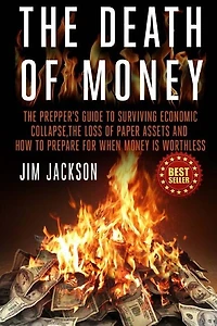 The Death Of Money: The Prepper's Guide To Surviving Economic Collapse, The Loss Of Paper Assets And How To Prepare When Money Is Worthless