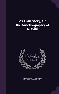 My Own Story, Or, the Autobiography of a Child