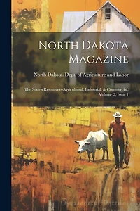 North Dakota Magazine: The State's Resources--agricultural, Industrial, & Commercial, Volume 2, Issue 1