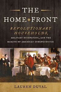the Home Front: Revolutionary Households, Military Occupation, and Making of American Independence