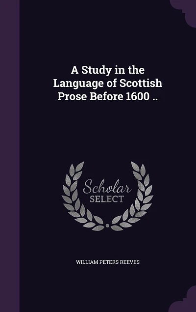 A Study the Language of Scottish Prose Before 1600: Dissertation (Classic Reprint)