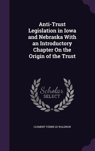 Anti-Trust Legislation Iowa and Nebraska With an Introductory Chapter On the Origin of Trust