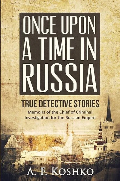 Once Upon a Time in Russia: Memoirs of the Chief of Criminal Investigation for the Russian Empire