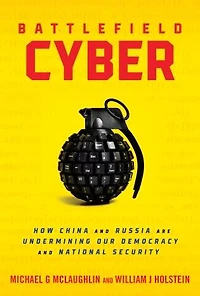 Battlefield Cyber: How China and Russia are Undermining Our Democracy and National Security