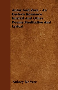 Antar and Zara, an Eastern Romance: Inisfail Other Poems Meditative Lyrical (Classic Reprint)