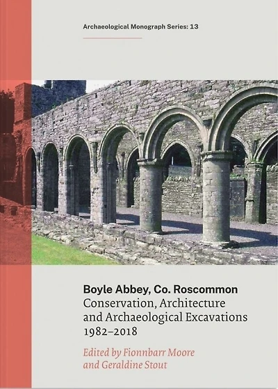 Boyle Abbey, Co Roscommon: Conservation, Architecture and Archaeological Excavations 1982-2018