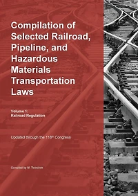 Compilation of Selected Railroad, Pipeline, and Hazardous Materials Transportation Laws Vol 1: Railroad Regulation