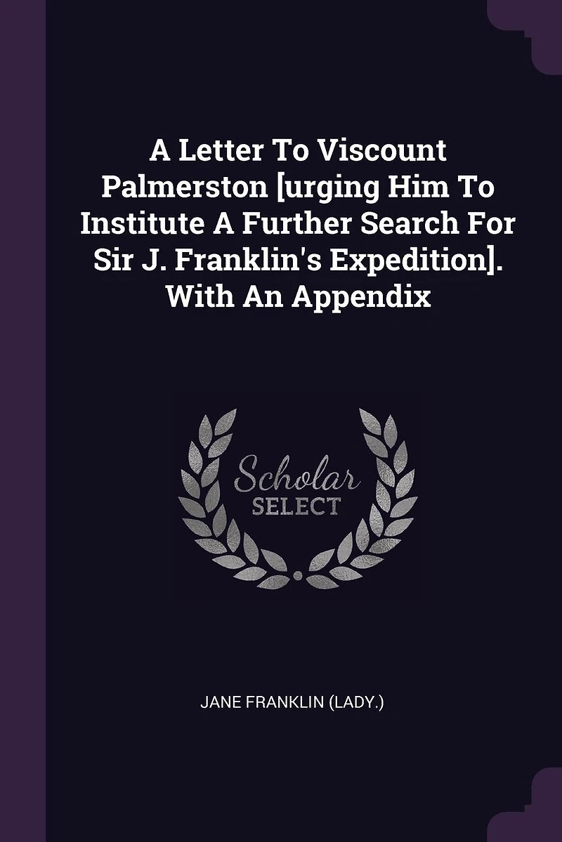 A Letter To Viscount Palmerston [urging Him Institute Further Search For Sir J. Franklin's Expedition]. With An Appendix