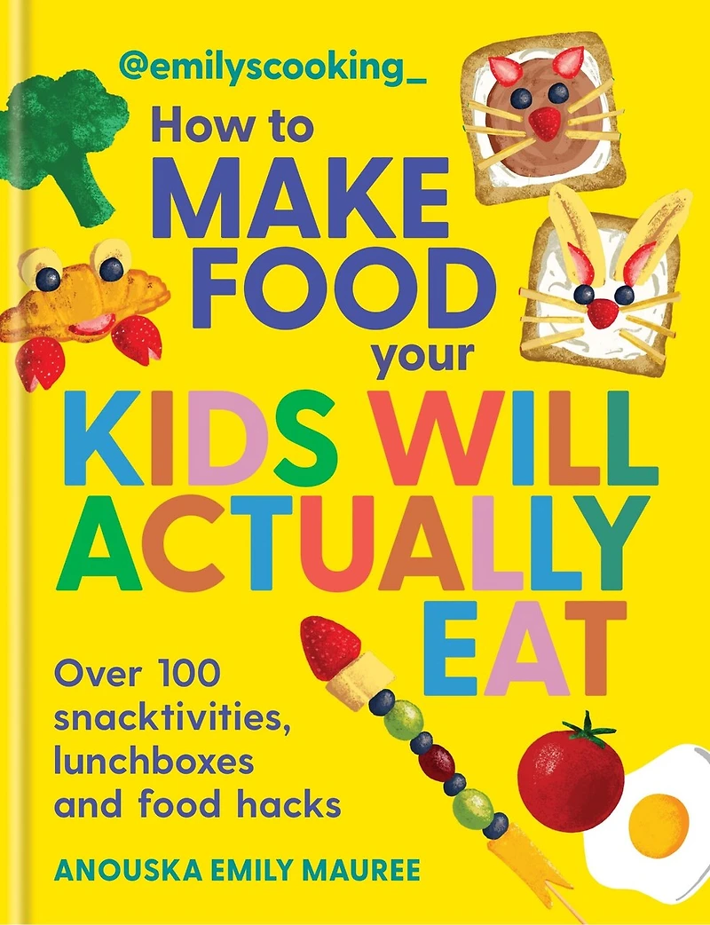 Emily's Cooking: How to Make food Your Kids will Actually Eat: Over 100 snacktivities, lunchboxes and hacks