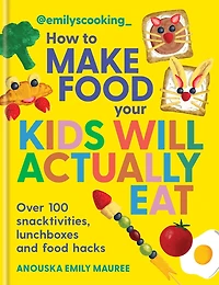 Emily's Cooking: How to Make food Your Kids will Actually Eat: Over 100 snacktivities, lunchboxes and hacks