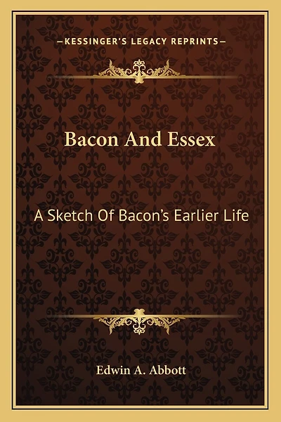 Bacon And Essex: A Sketch Of Bacon's Earlier Life