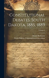 Constitutional Debates. South Dakota, 1885, 1889; Volume 2