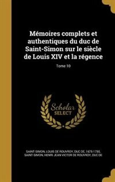 Mémoires complets et authentiques du duc de Saint-Simon sur le siècle de Louis XIV et la régence; Tome 10